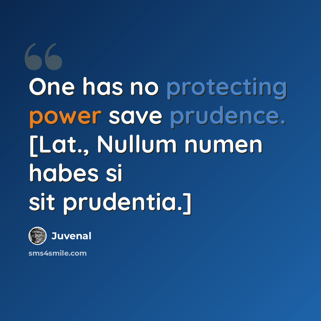 “One has no protecting power save prudence. [Lat., Nullum numen habes si sit prudentia.]” quote by Juvenal