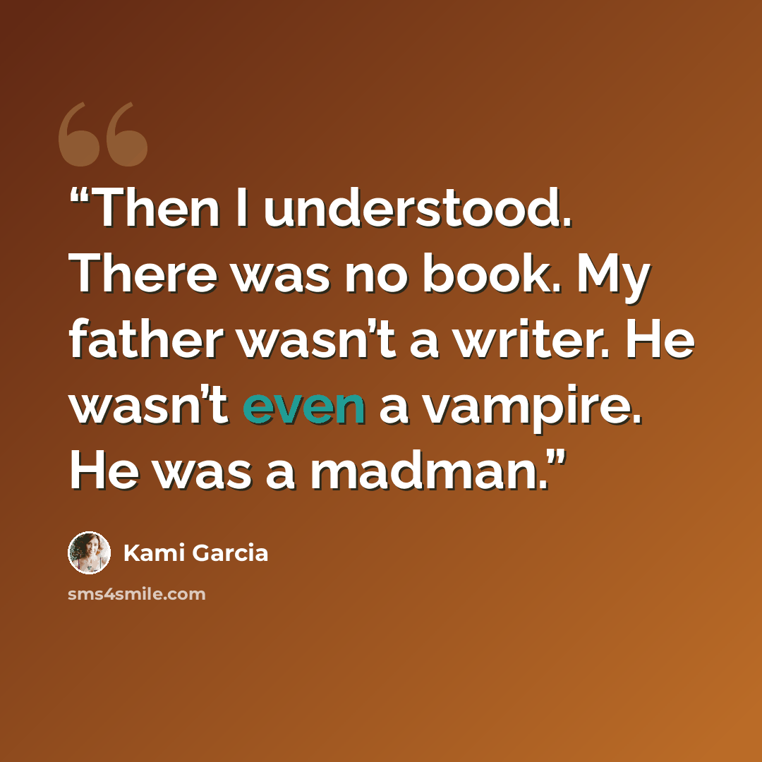 “Then I understood. There was no book. My father wasn’t a writer. He wasn’t even a vampire. He was a madman.” quote by Kami Garcia