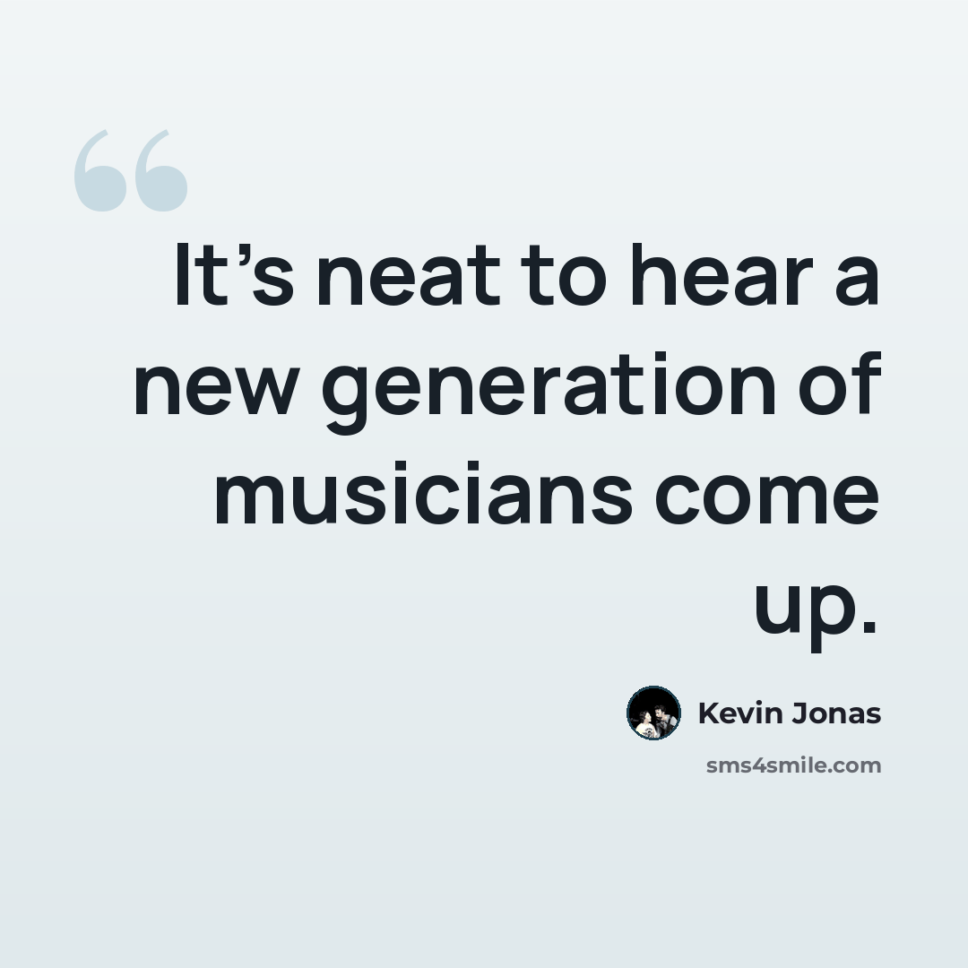 “It's neat to hear a new generation of musicians come up.” quote by Kevin Jonas