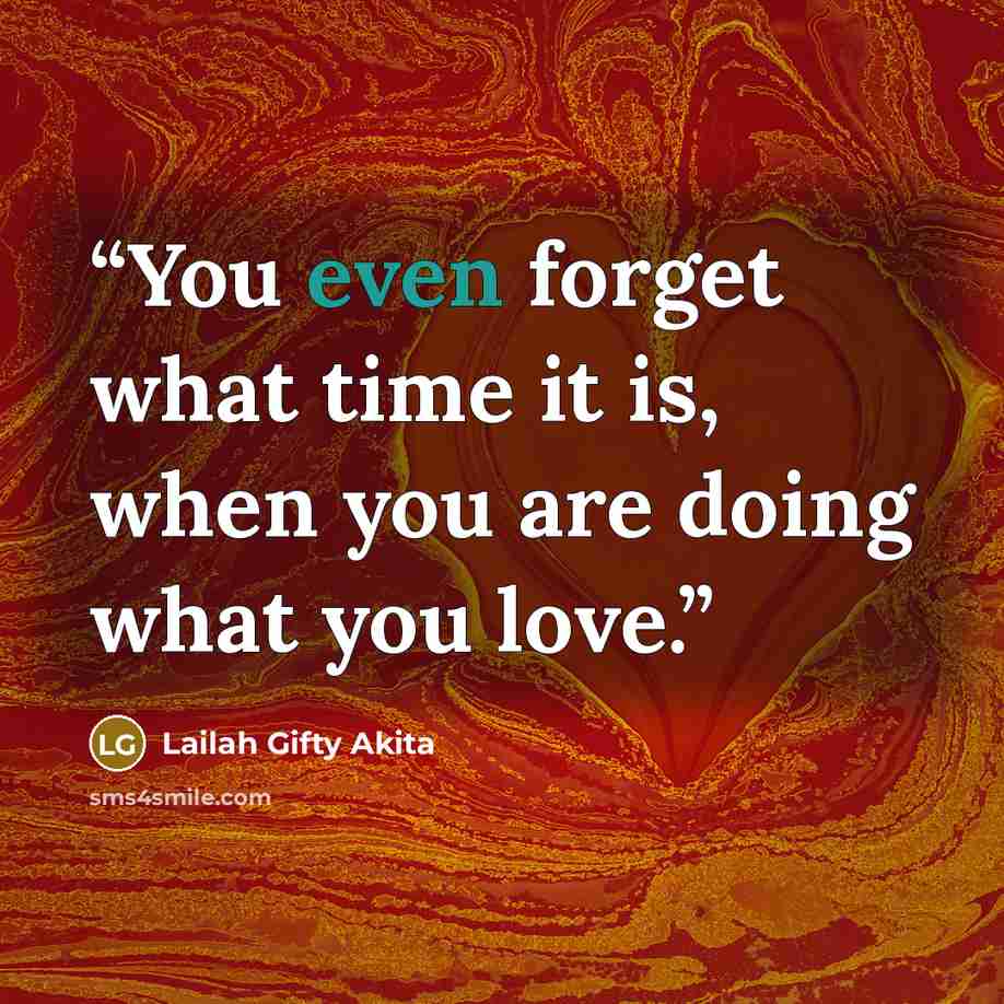 “You even forget what time it is, when you are doing what you love.” quote by Lailah Gifty Akita