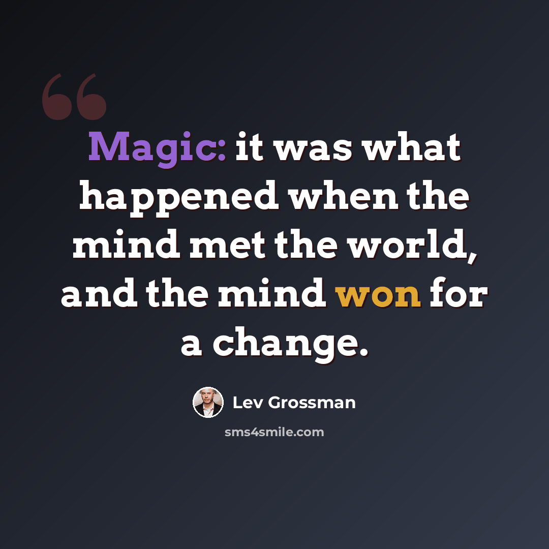 “Magic: it was what happened when the mind met the world, and the mind won for a change.” quote by Lev Grossman
