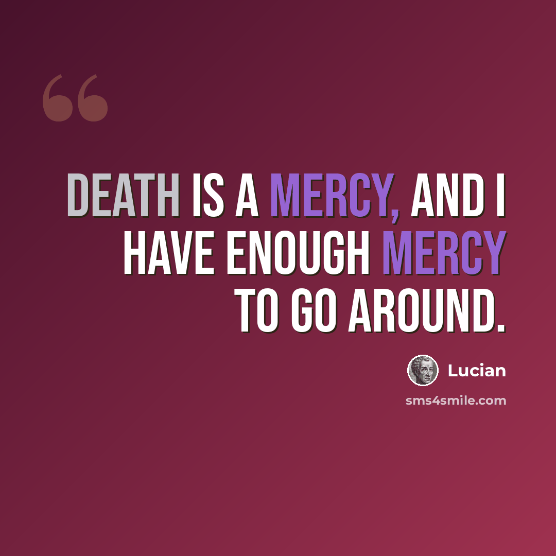 “Death is a mercy, and I have enough mercy to go around.” quote by Lucian