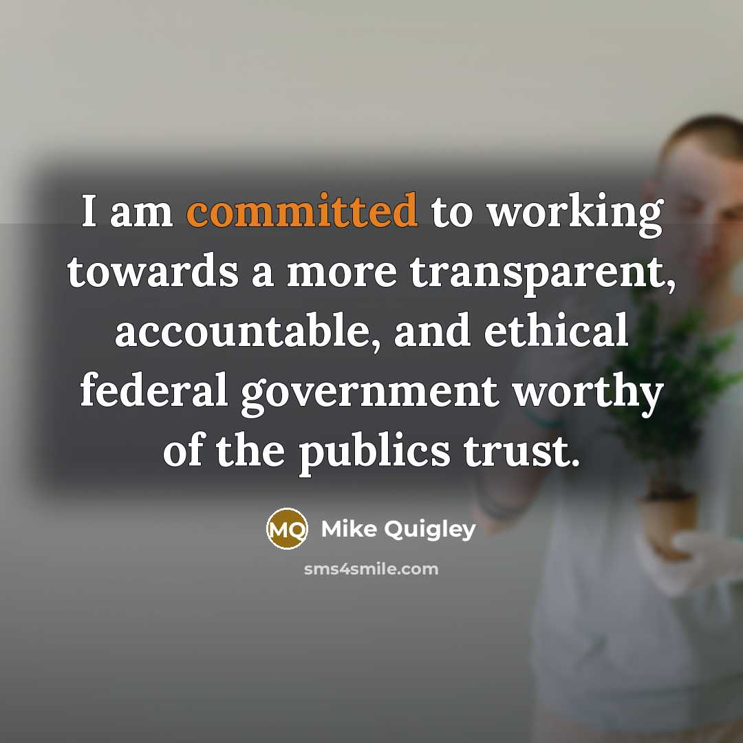 “I am committed to working towards a more transparent, accountable, and ethical federal government worthy of the publics trust.” quote by Mike Quigley