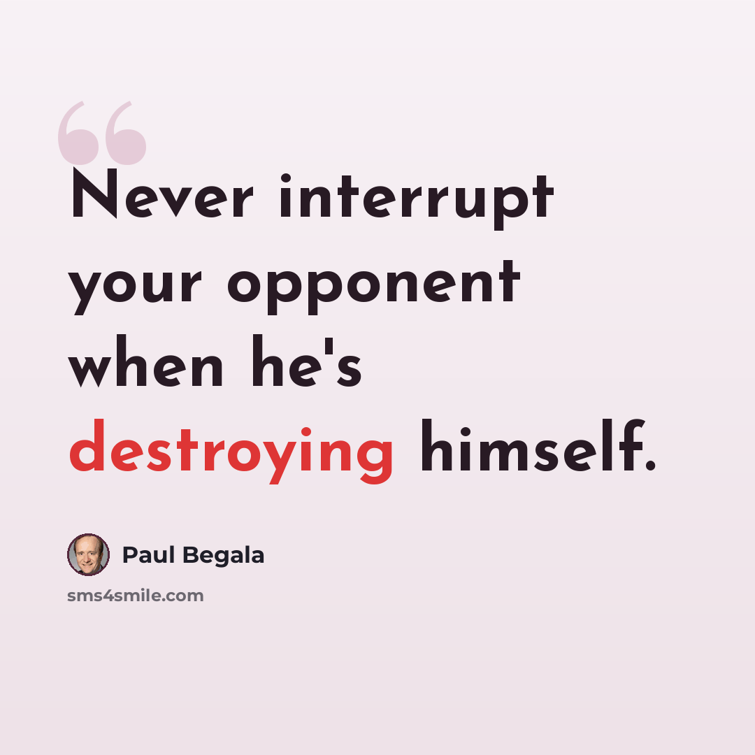 “Never interrupt your opponent when he's destroying himself.” quote by Paul Begala