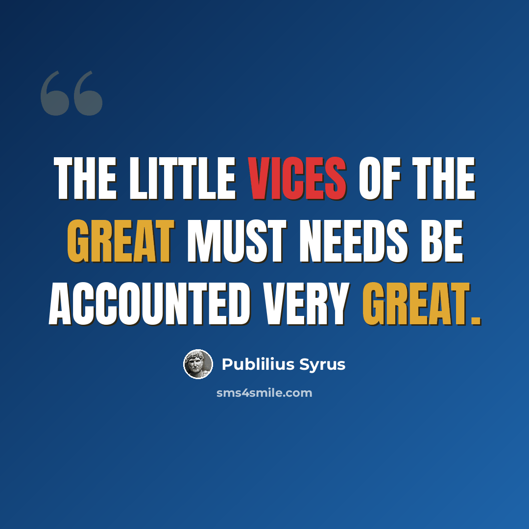 “The little vices of the great must needs be accounted very great.” quote by Publilius Syrus