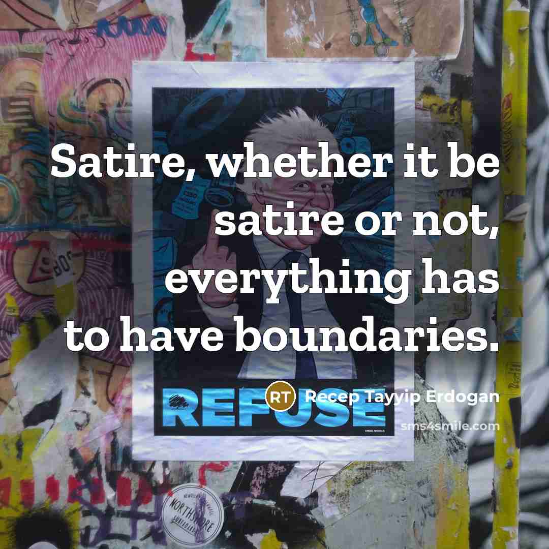 “Satire, whether it be satire or not, everything has to have boundaries.” quote by Recep Tayyip Erdogan