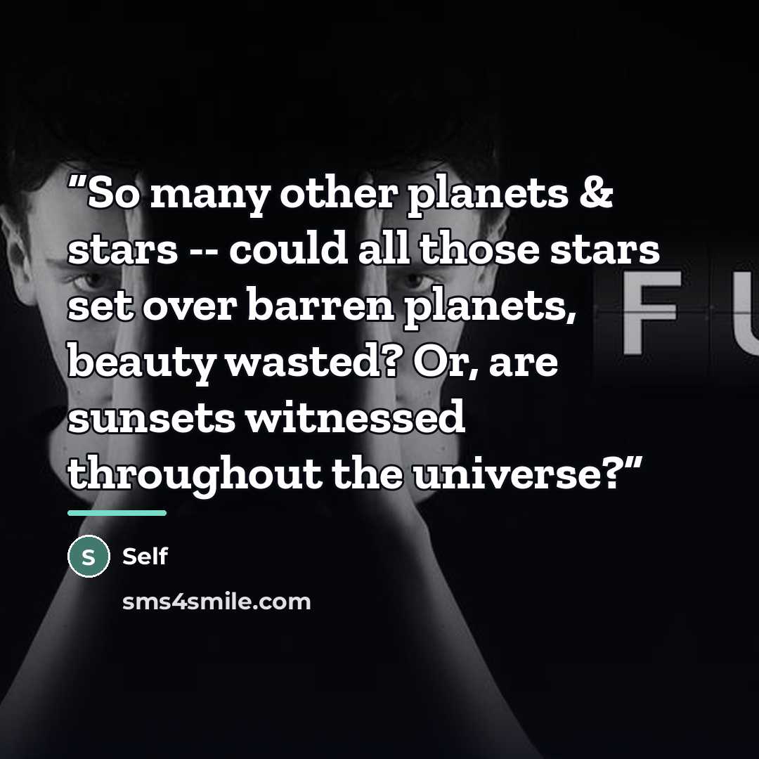 “So many other planets & stars -- could all those stars set over barren planets, beauty wasted? Or, are sunsets witnessed throughout the universe?” quote by Self