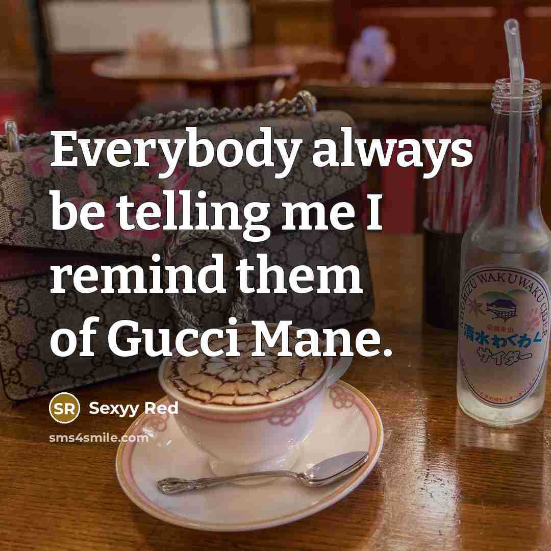 “Everybody always be telling me I remind them of Gucci Mane.” quote by Sexyy Red