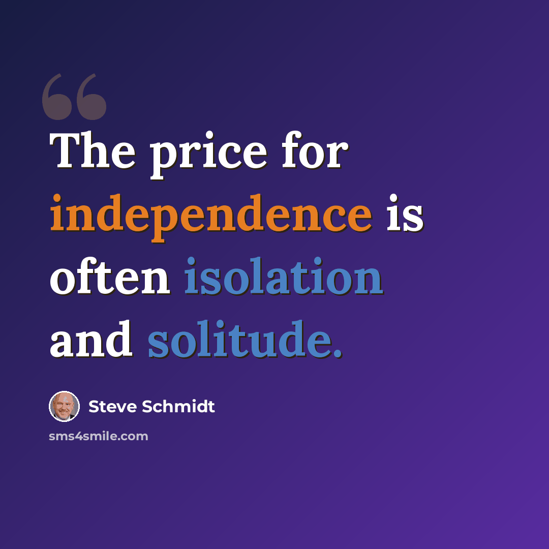 “The price for independence is often isolation and solitude.” quote by Steve Schmidt