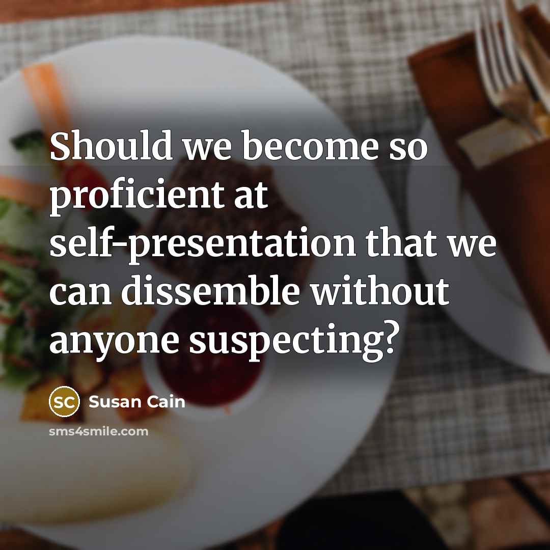 “Should we become so proficient at self-presentation that we can dissemble without anyone suspecting?” quote by Susan Cain