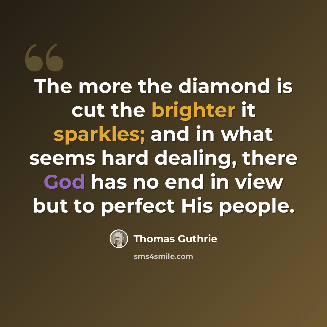 “The more the diamond is cut the brighter it sparkles; and in what seems hard dealing, there God has no end in view but to perfect His people.” quote by Thomas Guthrie
