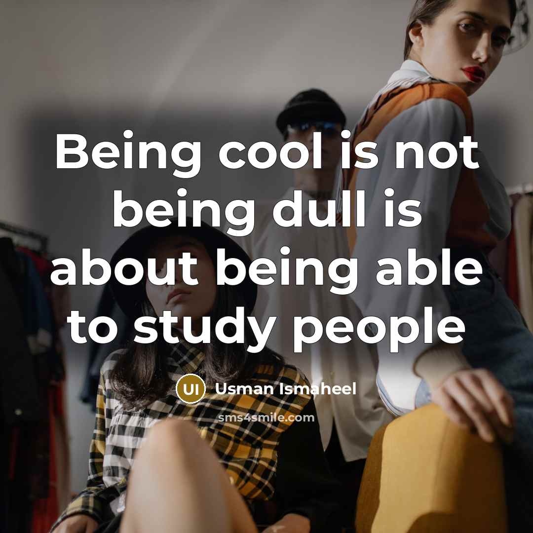 “Being cool is not being dull is about being able to study people” quote by Usman Ismaheel