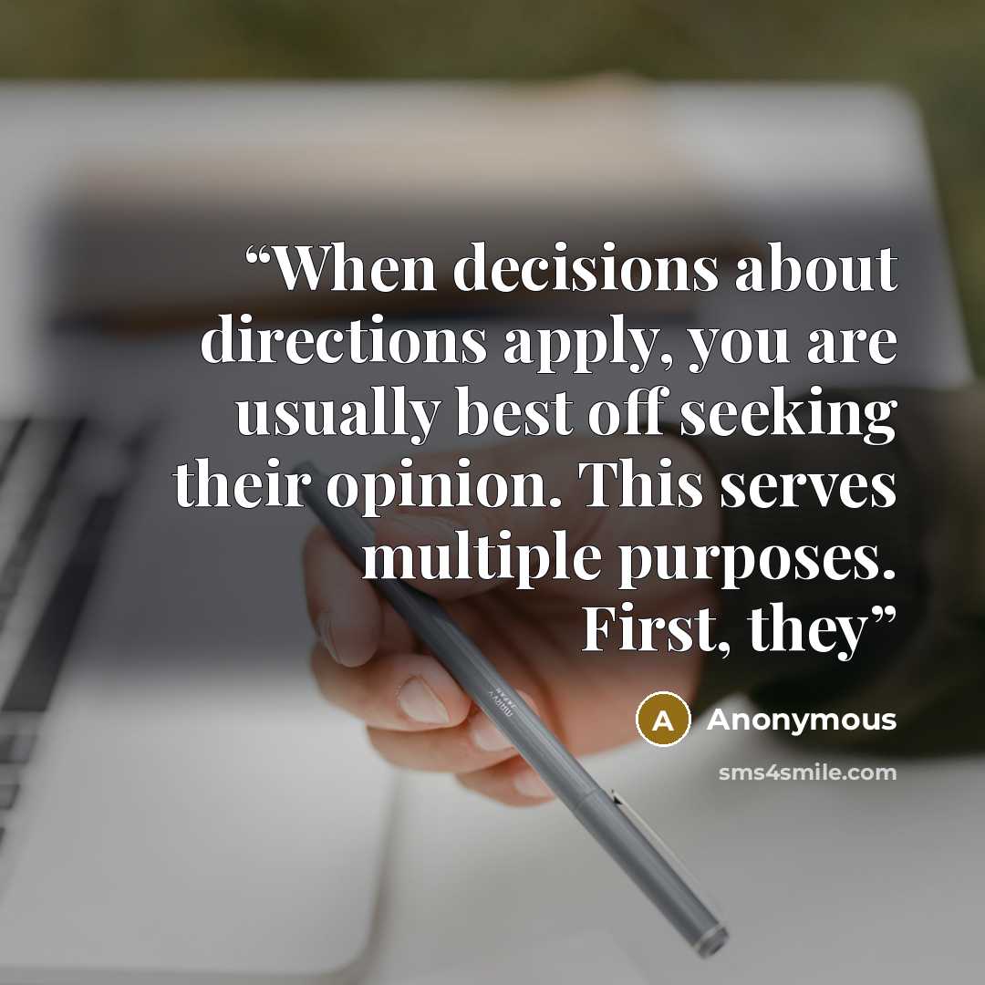 “When decisions about directions apply, you are usually best off seeking their opinion. This serves multiple purposes. First, they” quote by Anonymous