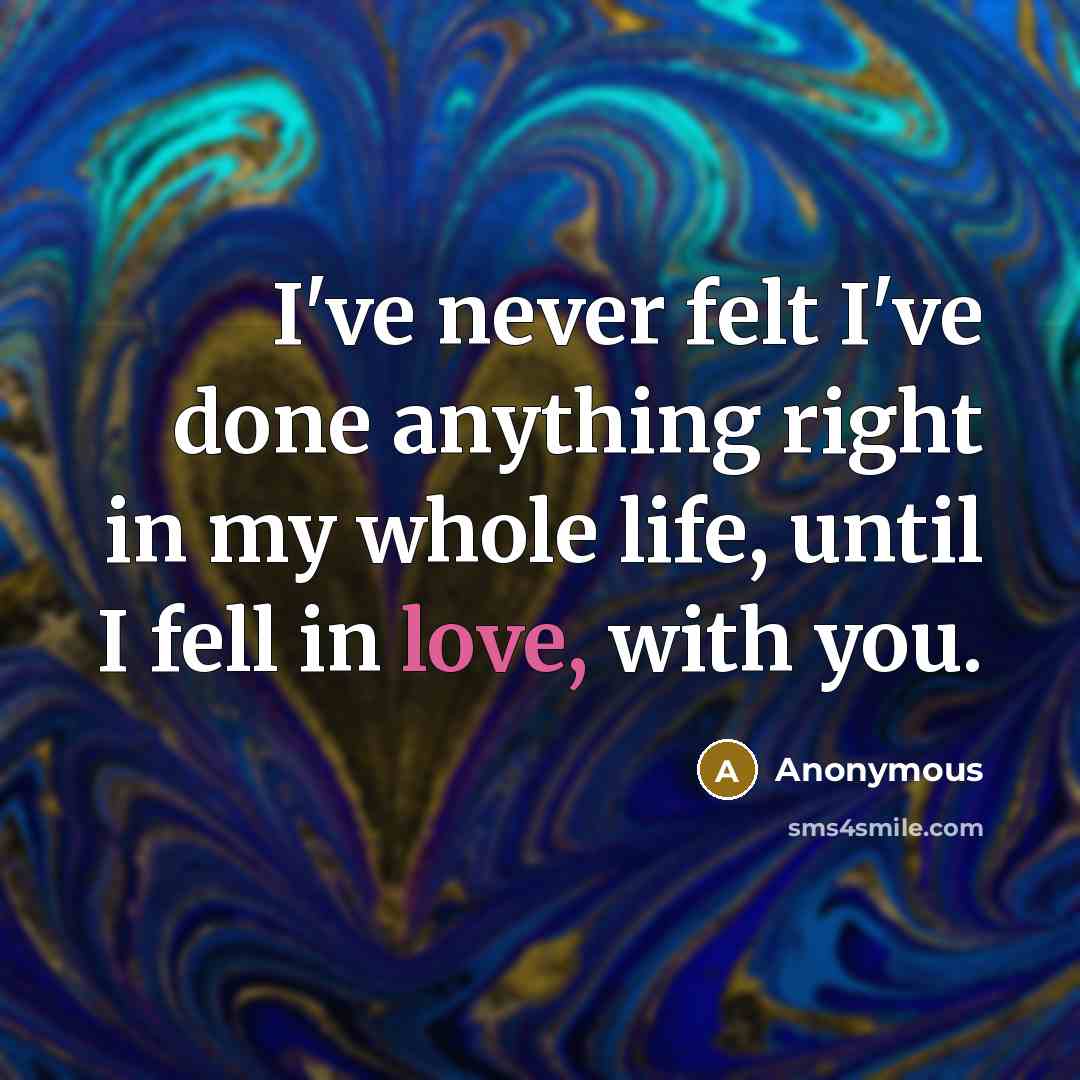 “I've never felt I've done anything right in my whole life, until I fell in love, with you.” quote by Anonymous
