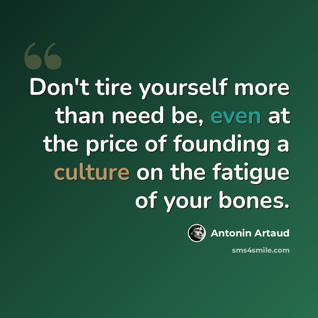 “Don't tire yourself more than need be, even at the price of founding a culture on the fatigue of your bones.” quote by Antonin Artaud