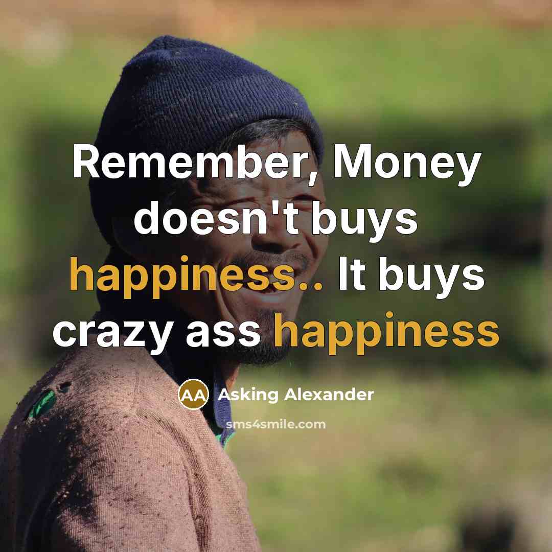 “Remember, Money doesn't buys happiness.. It buys crazy ass happiness” quote by Asking Alexander