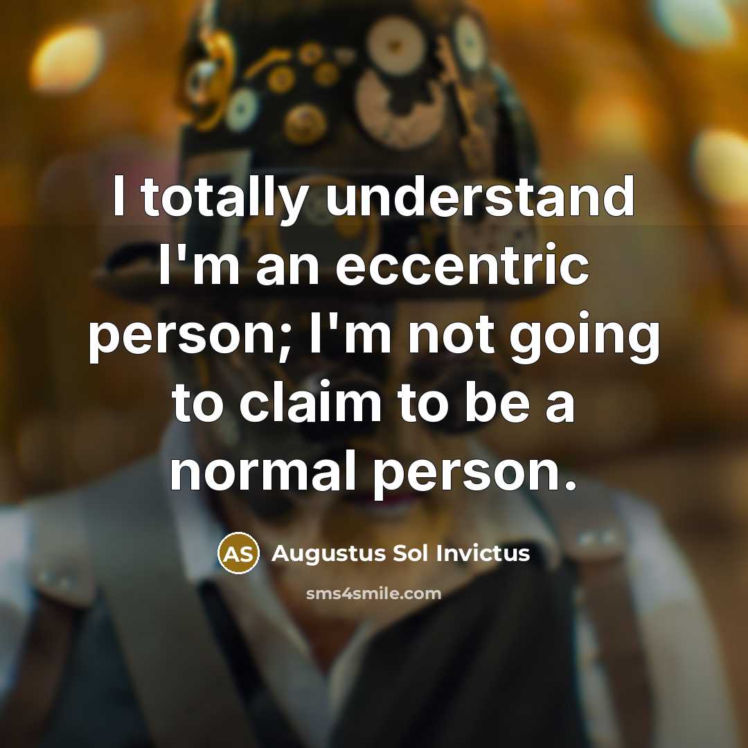 “I totally understand I'm an eccentric person; I'm not going to claim to be a normal person.” quote by Augustus Sol Invictus