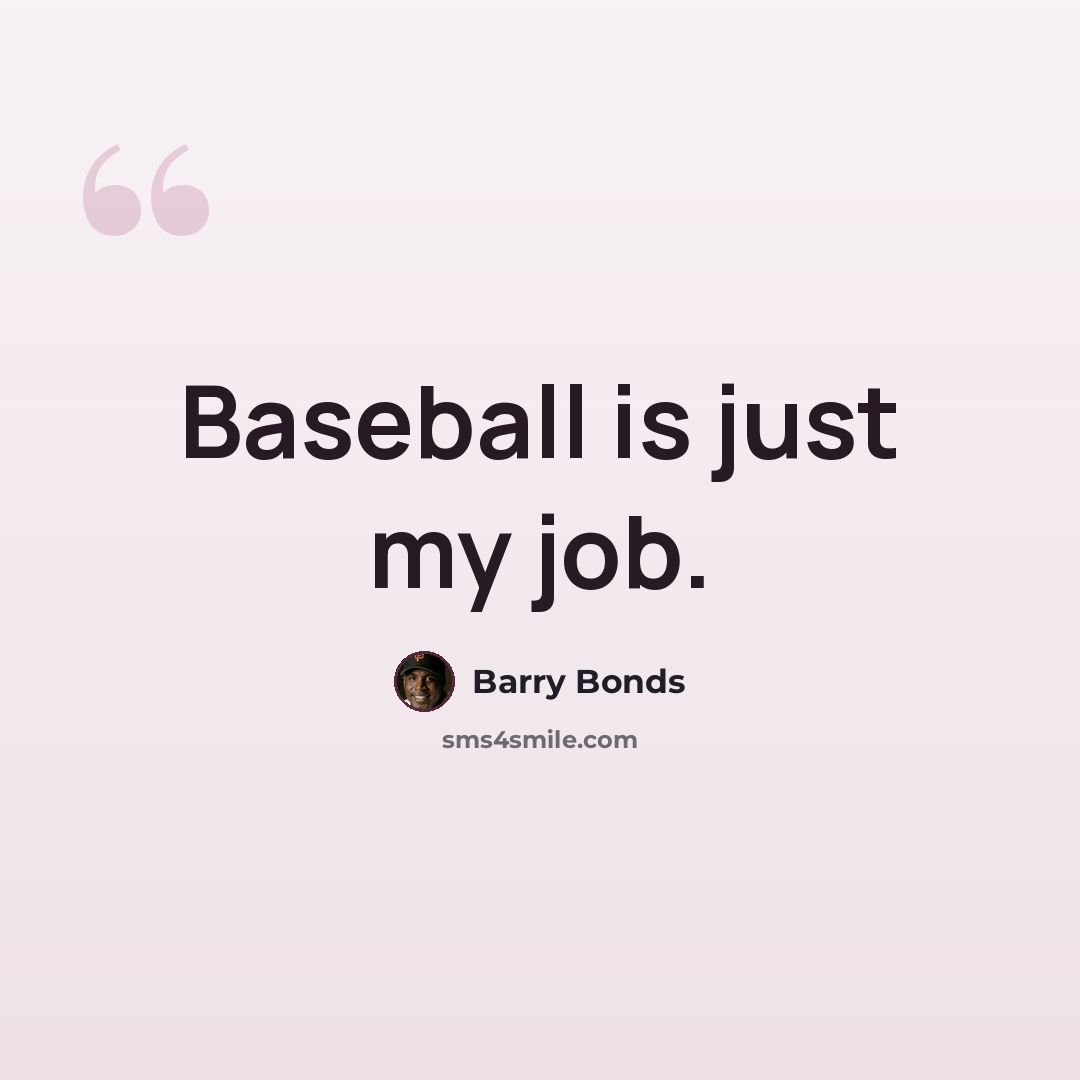 “Baseball is just my job.” quote by Barry Bonds
