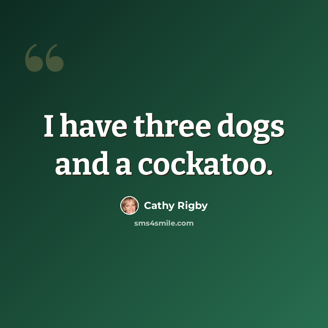 “I have three dogs and a cockatoo.” quote by Cathy Rigby