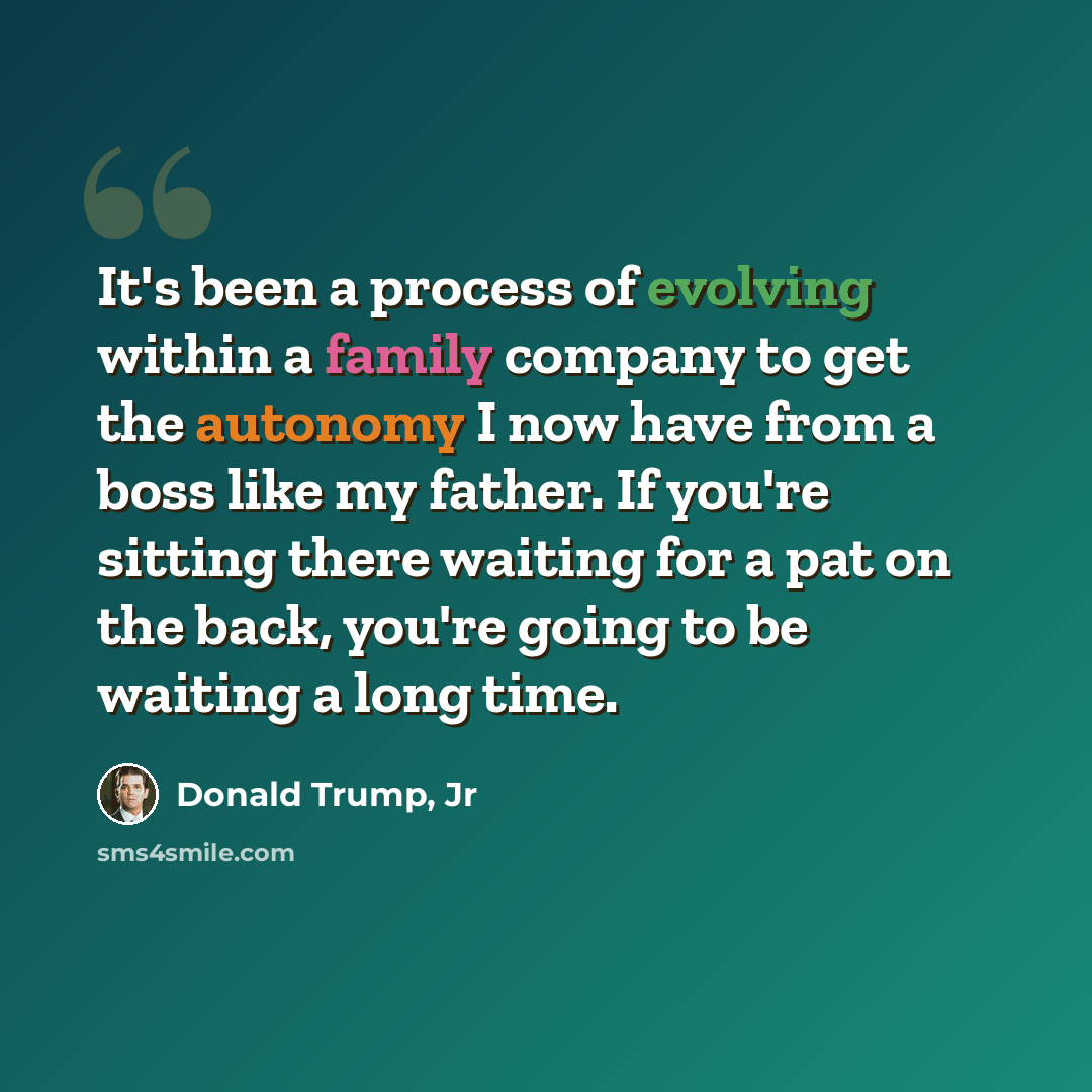“It's been a process of evolving within a family company to get the autonomy I now have from a boss like my father. If you're sitting there waiting for a pat on the back, you're going to be waiting a long time.” quote by Donald Trump, Jr