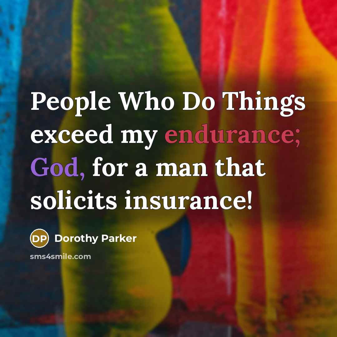 “People Who Do Things exceed my endurance; God, for a man that solicits insurance!” quote by Dorothy Parker