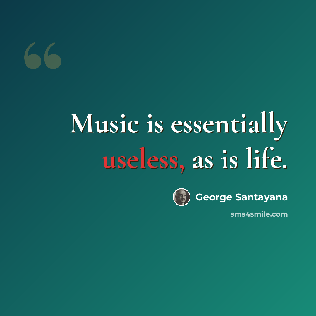 “Music is essentially useless, as is life.” quote by George Santayana