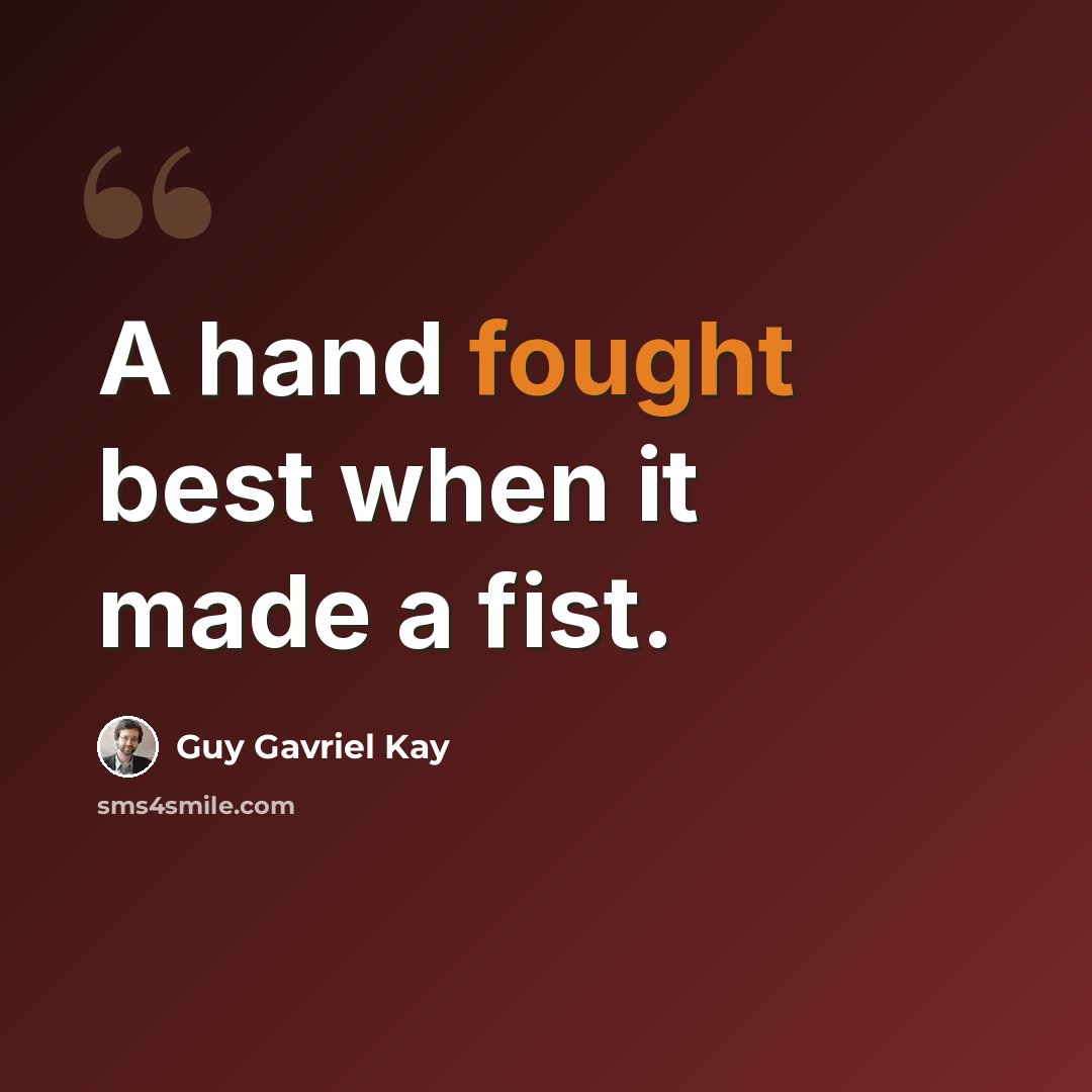 “A hand fought best when it made a fist.” quote by Guy Gavriel Kay