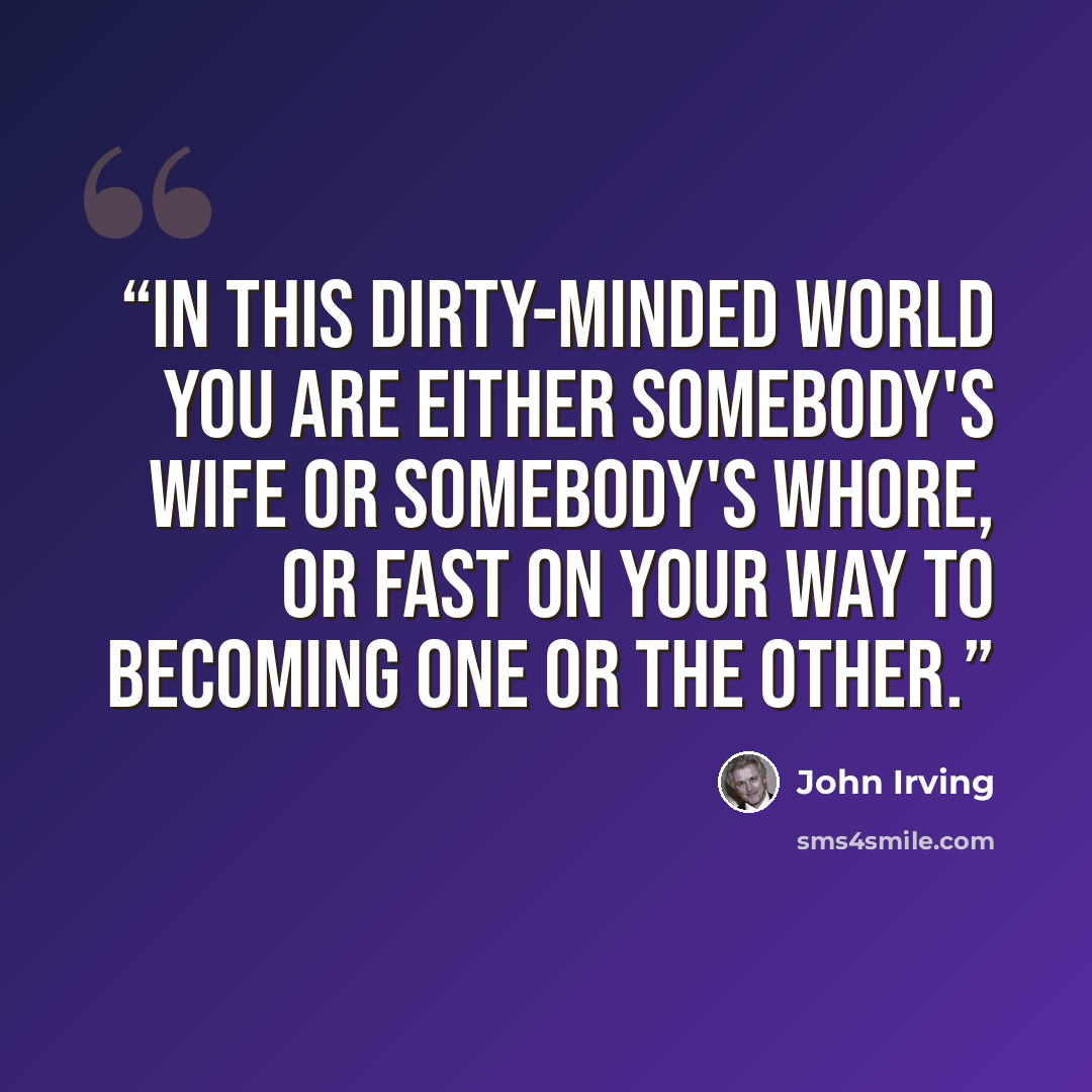 “In this dirty-minded world you are either somebody's wife or somebody's whore, or fast on your way to becoming one or the other.” quote by John Irving