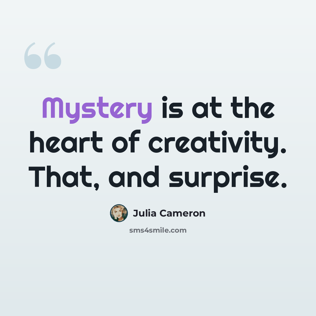 “Mystery is at the heart of creativity. That, and surprise.” quote by Julia Cameron
