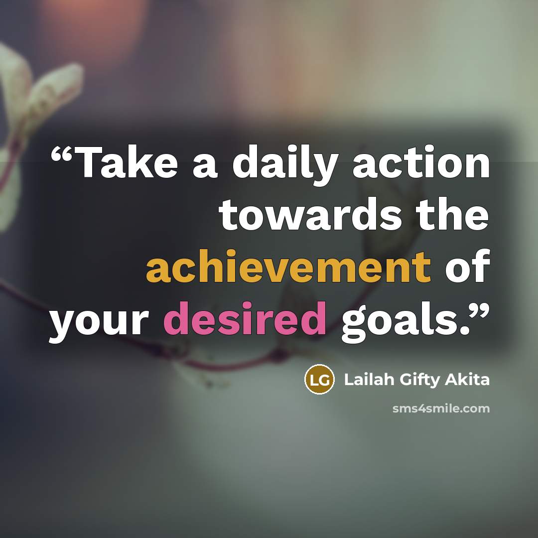 “Take a daily action towards the achievement of your desired goals.” quote by Lailah Gifty Akita
