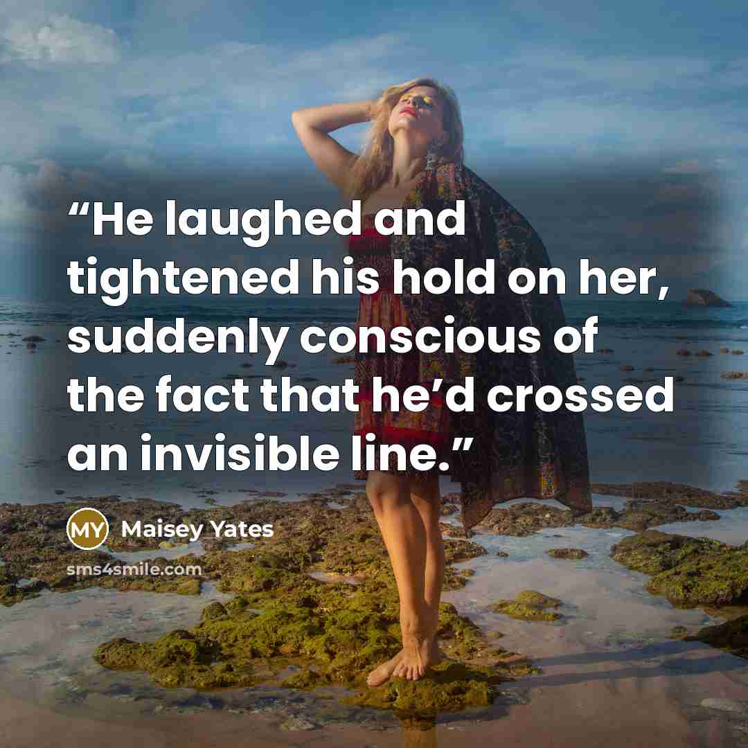 “He laughed and tightened his hold on her, suddenly conscious of the fact that he’d crossed an invisible line.” quote by Maisey Yates