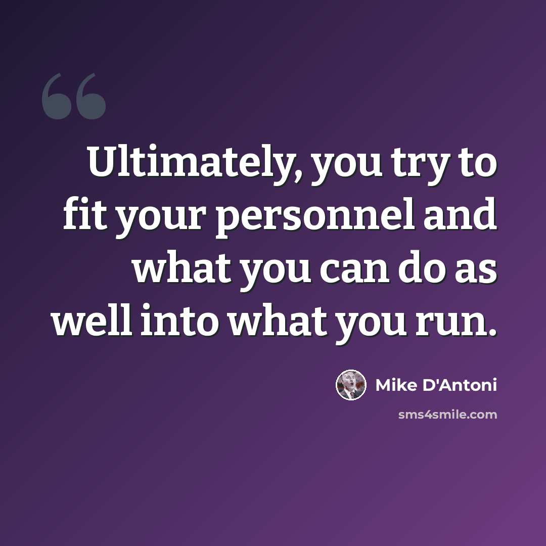 “Ultimately, you try to fit your personnel and what you can do as well into what you run.” quote by Mike D'Antoni