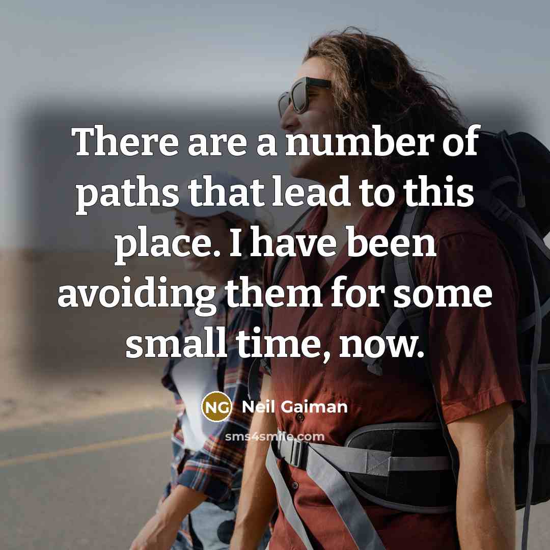 “There are a number of paths that lead to this place. I have been avoiding them for some small time, now.” quote by Neil Gaiman