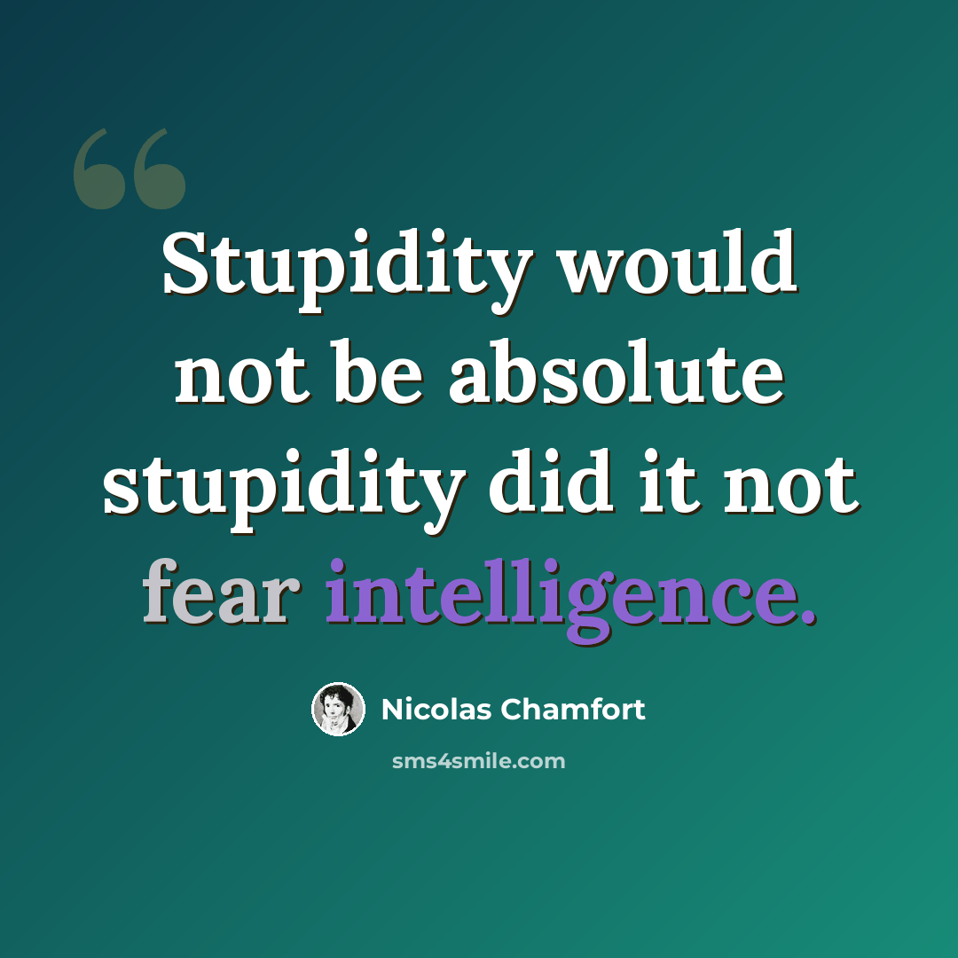 “Stupidity would not be absolute stupidity did it not fear intelligence.” quote by Nicolas Chamfort