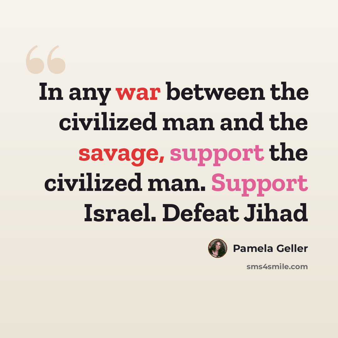 “In any war between the civilized man and the savage, support the civilized man. Support Israel. Defeat Jihad” quote by Pamela Geller
