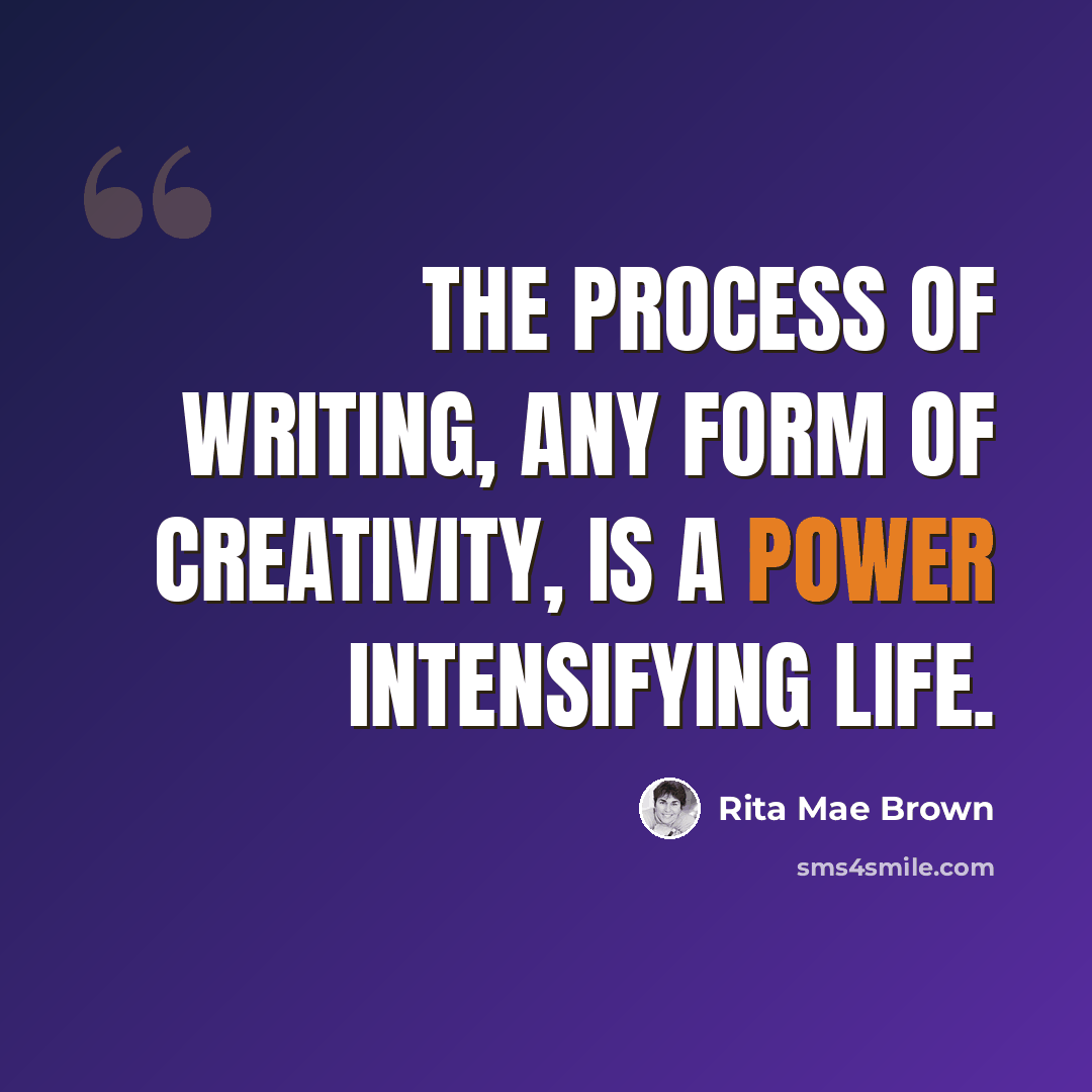“The process of writing, any form of creativity, is a power intensifying life.” quote by Rita Mae Brown
