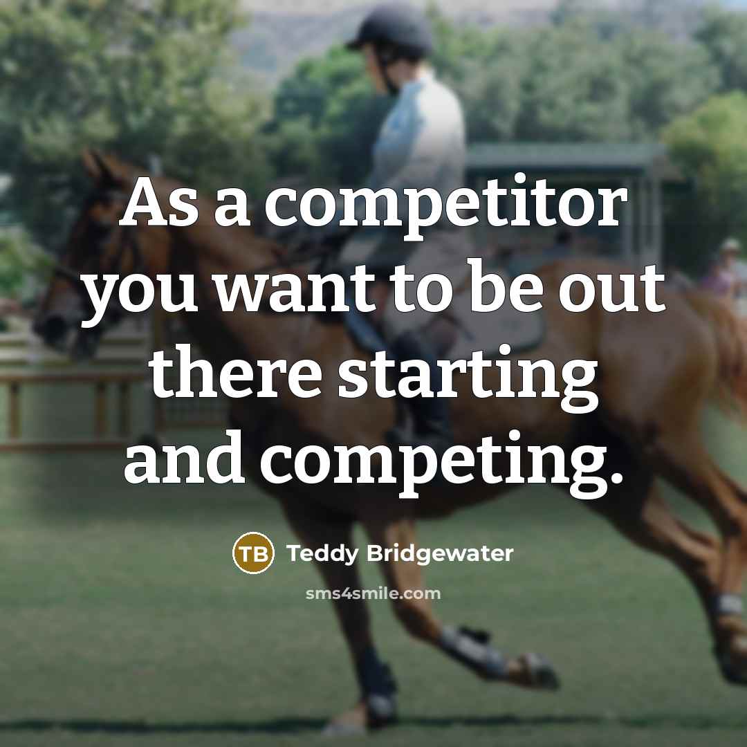 “As a competitor you want to be out there starting and competing.” quote by Teddy Bridgewater