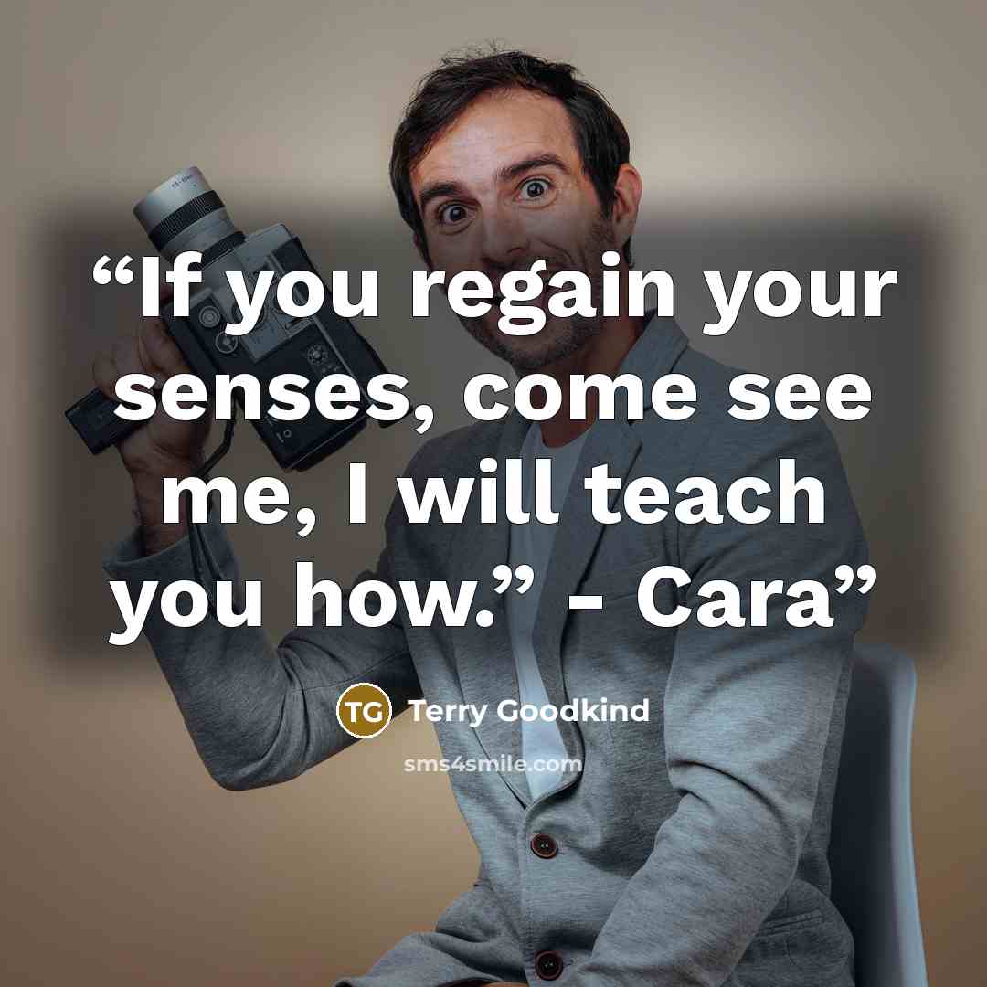 “If you regain your senses, come see me, I will teach you how.” - Cara” quote by Terry Goodkind