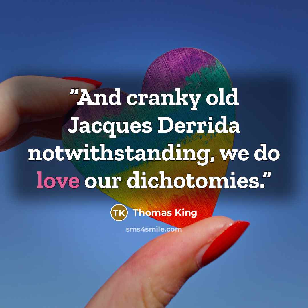 “And cranky old Jacques Derrida notwithstanding, we do love our dichotomies.” quote by Thomas King