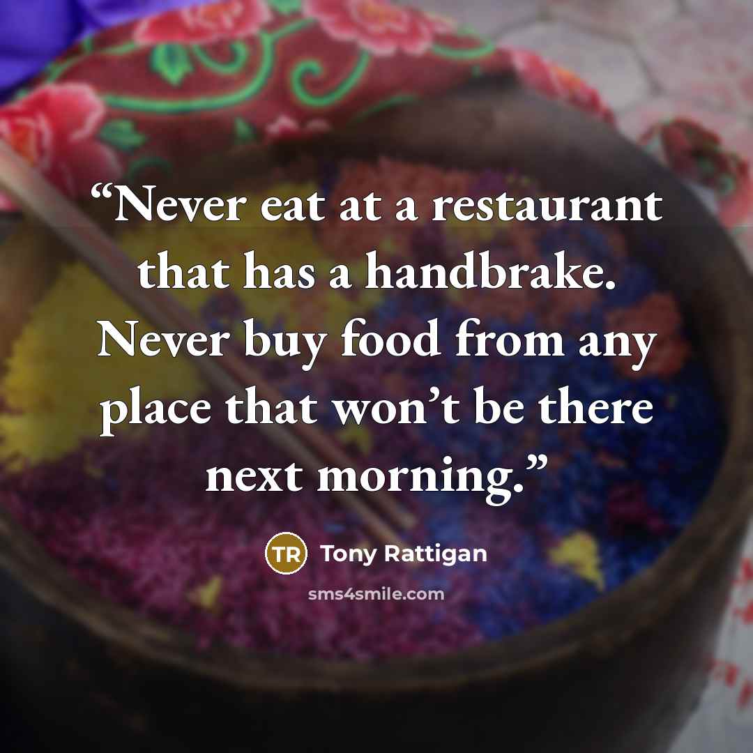 “Never eat at a restaurant that has a handbrake. Never buy food from any place that won’t be there next morning.” quote by Tony Rattigan
