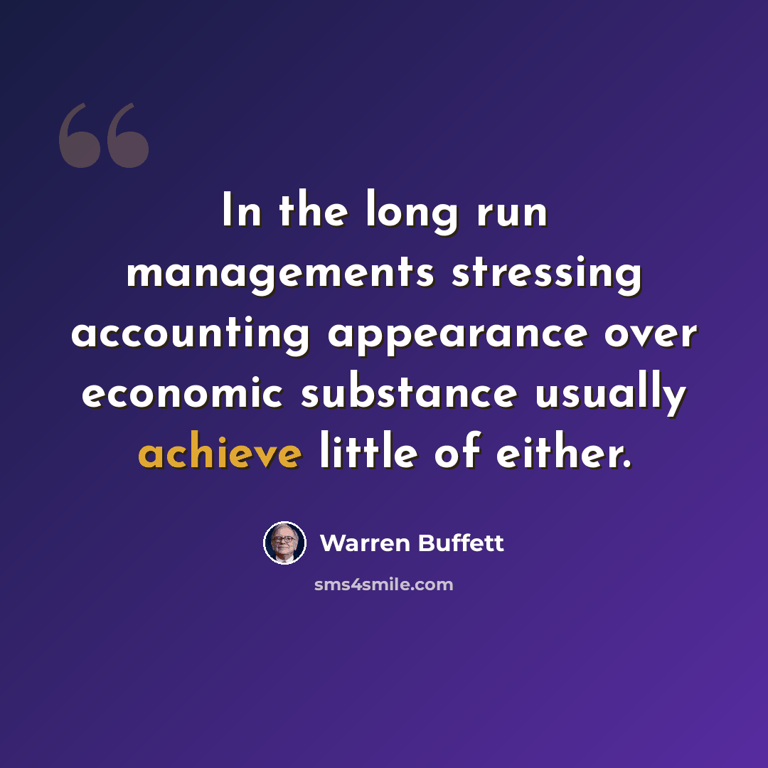 “In the long run managements stressing accounting appearance over economic substance usually achieve little of either.” quote by Warren Buffett