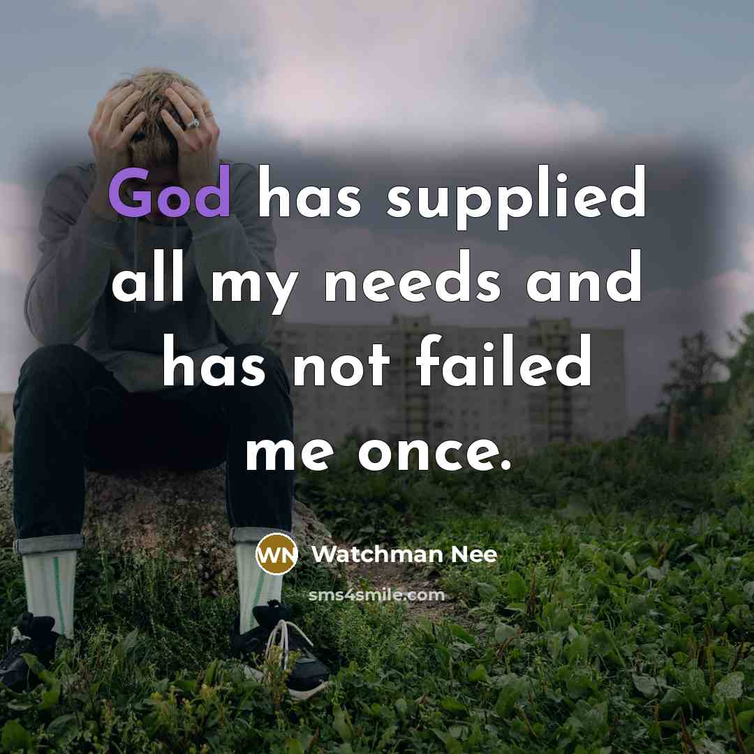 “God has supplied all my needs and has not failed me once.” quote by Watchman Nee
