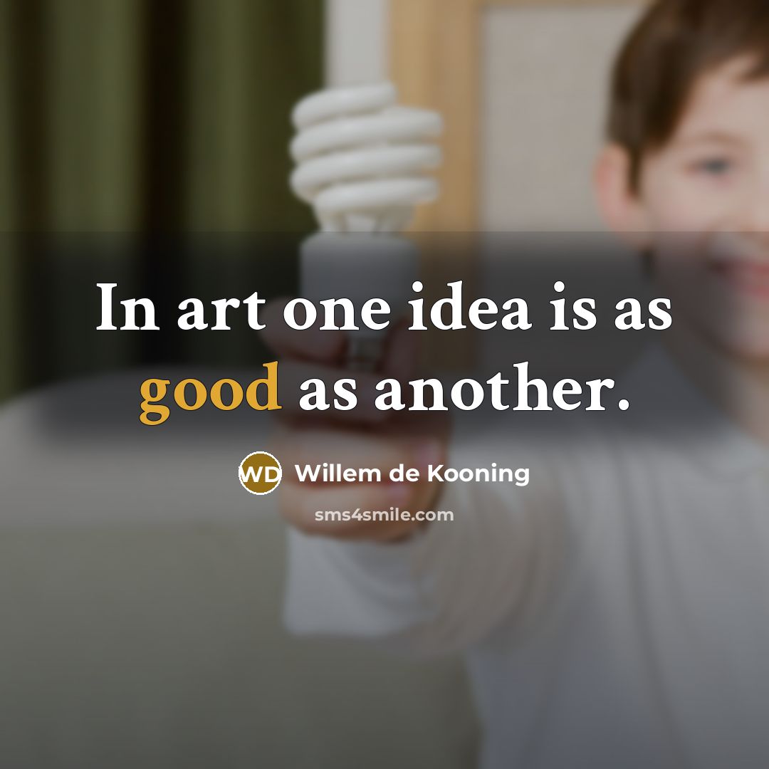 “In art one idea is as good as another.” quote by Willem de Kooning