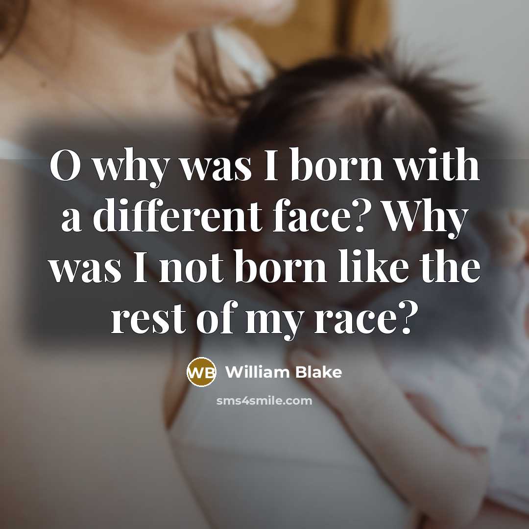 “O why was I born with a different face? Why was I not born like the rest of my race?” quote by William Blake