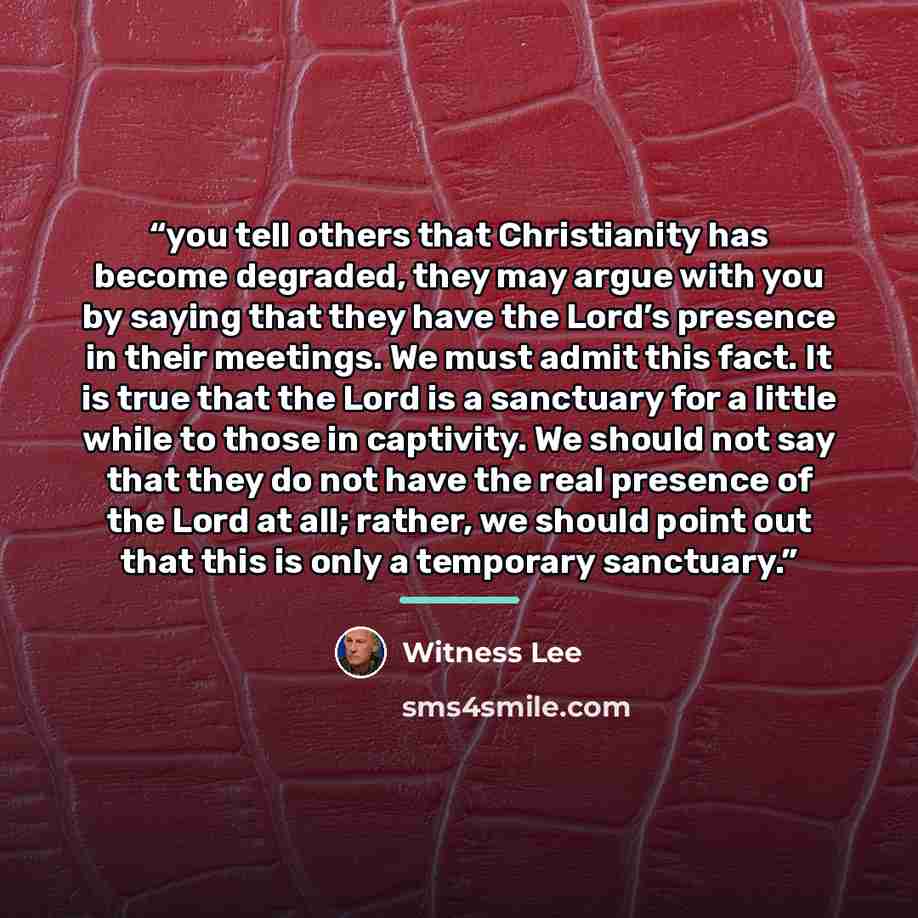 “you tell others that Christianity has become degraded, they may argue with you by saying that they have the Lord’s presence in their meetings. We must admit this fact. It is true that the Lord is a sanctuary for a little while to those in captivity. We should not say that they do not have the real…” quote by Witness Lee