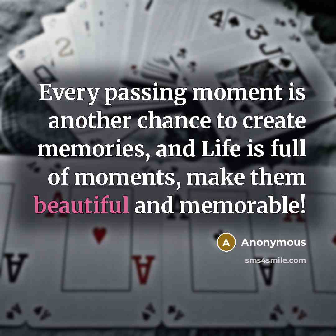 “Every passing moment is another chance to create memories, and Life is full of moments, make them beautiful and memorable!” quote by Anonymous