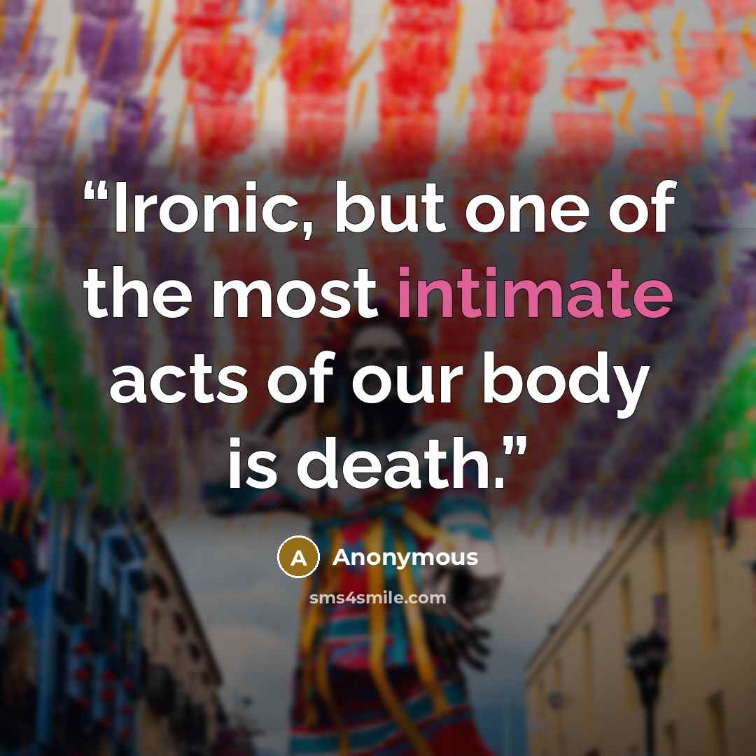 “Ironic, but one of the most intimate acts of our body is death.” quote by Anonymous