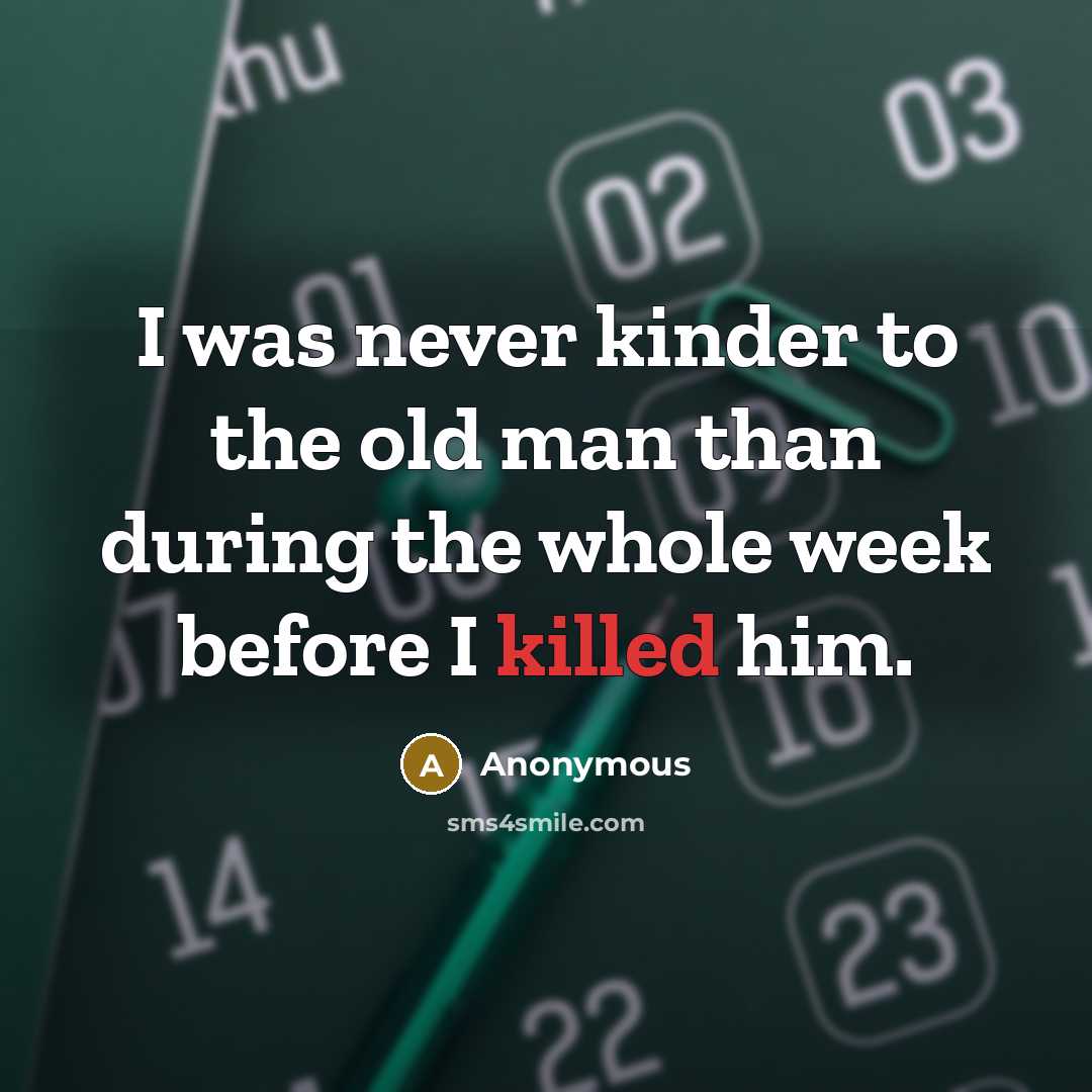 “I was never kinder to the old man than during the whole week before I killed him.” quote by Anonymous