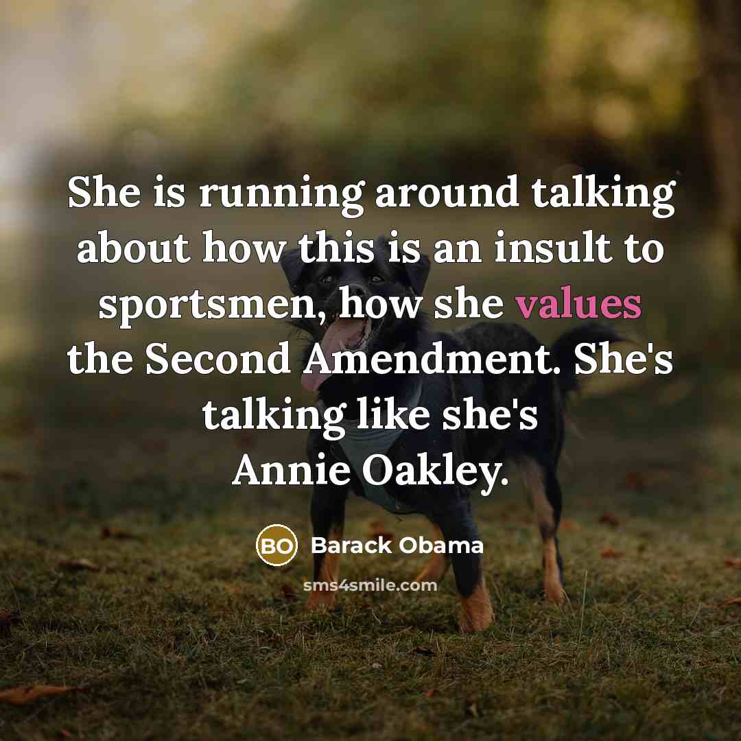 “She is running around talking about how this is an insult to sportsmen, how she values the Second Amendment. She's talking like she's Annie Oakley.” quote by Barack Obama