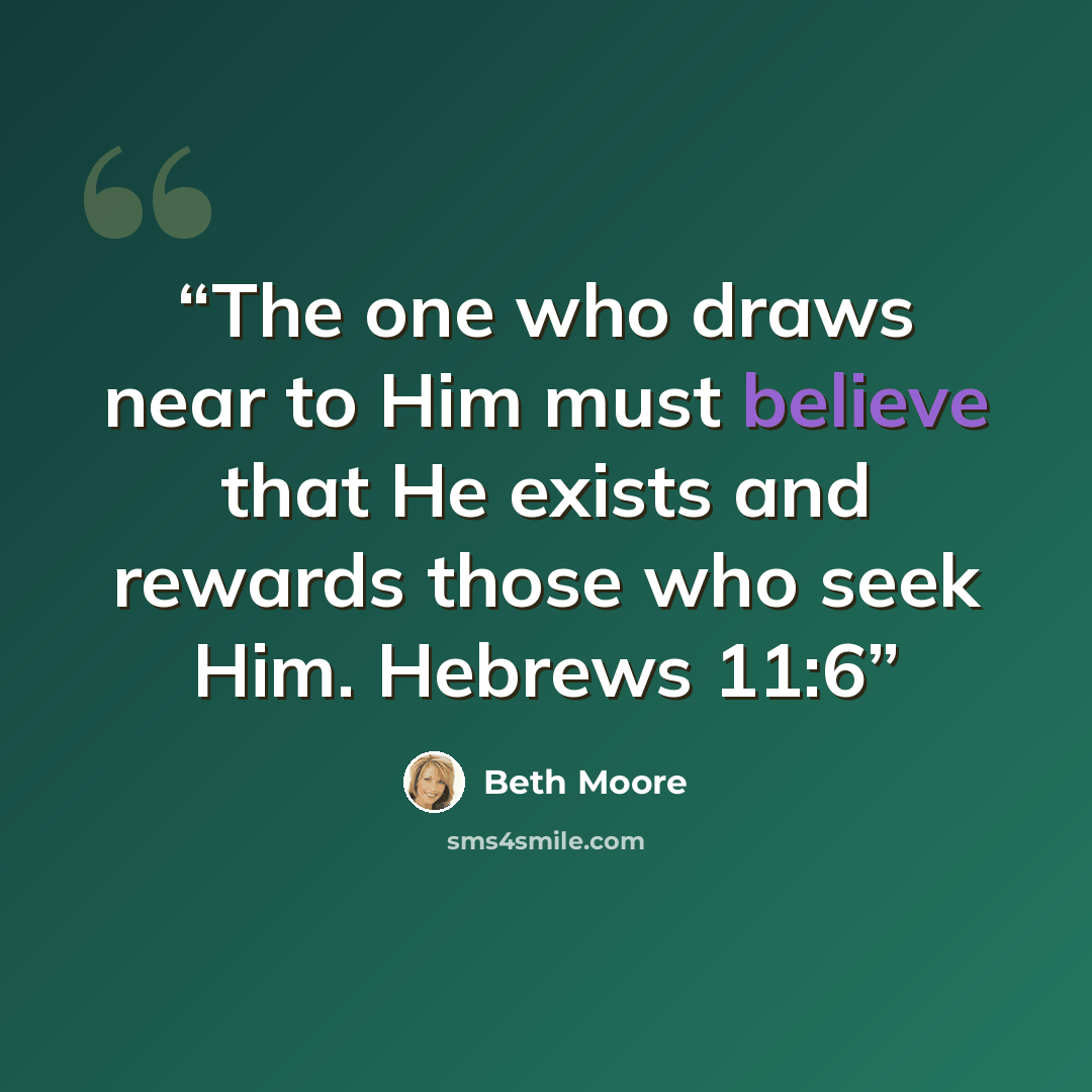 “The one who draws near to Him must believe that He exists and rewards those who seek Him. Hebrews 11:6” quote by Beth Moore